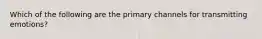 Which of the following are the primary channels for transmitting emotions?