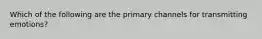 Which of the following are the primary channels for transmitting emotions?