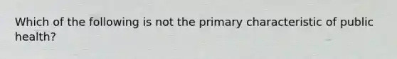 Which of the following is not the primary characteristic of public health?