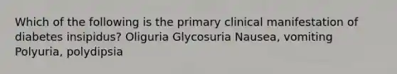 Which of the following is the primary clinical manifestation of diabetes insipidus? Oliguria Glycosuria Nausea, vomiting Polyuria, polydipsia