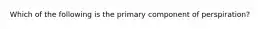 Which of the following is the primary component of perspiration?