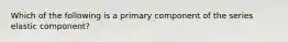 Which of the following is a primary component of the series elastic component?