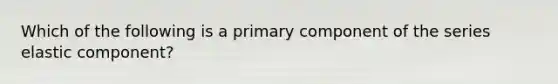 Which of the following is a primary component of the series elastic component?