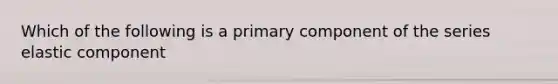 Which of the following is a primary component of the series elastic component