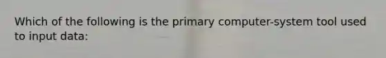 Which of the following is the primary computer-system tool used to input data: