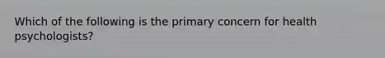 Which of the following is the primary concern for health psychologists?