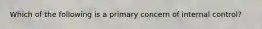 Which of the following is a primary concern of internal control?