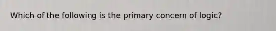 Which of the following is the primary concern of logic?