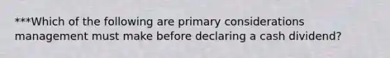 ***Which of the following are primary considerations management must make before declaring a cash dividend?