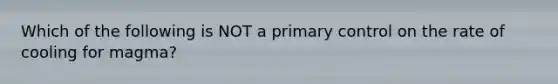 Which of the following is NOT a primary control on the rate of cooling for magma?