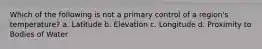 Which of the following is not a primary control of a region's temperature? a. Latitude b. Elevation c. Longitude d. Proximity to Bodies of Water