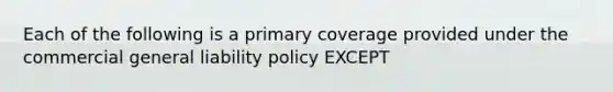 Each of the following is a primary coverage provided under the commercial general liability policy EXCEPT