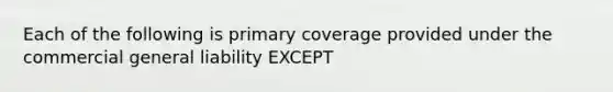 Each of the following is primary coverage provided under the commercial general liability EXCEPT