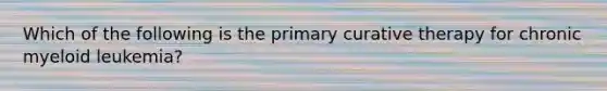 Which of the following is the primary curative therapy for chronic myeloid leukemia?