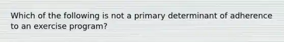 Which of the following is not a primary determinant of adherence to an exercise program?