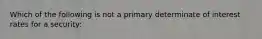 Which of the following is not a primary determinate of interest rates for a security: