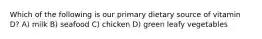 Which of the following is our primary dietary source of vitamin D? A) milk B) seafood C) chicken D) green leafy vegetables