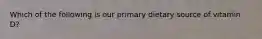 Which of the following is our primary dietary source of vitamin D?