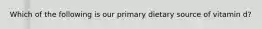 Which of the following is our primary dietary source of vitamin d?