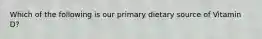 Which of the following is our primary dietary source of Vitamin D?