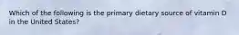 Which of the following is the primary dietary source of vitamin D in the United States?