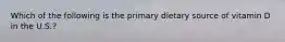 Which of the following is the primary dietary source of vitamin D in the U.S.?