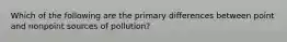 Which of the following are the primary differences between point and nonpoint sources of pollution?