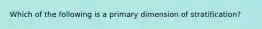 Which of the following is a primary dimension of stratification?