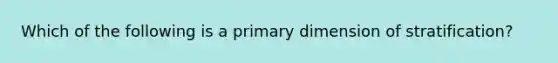 Which of the following is a primary dimension of stratification?