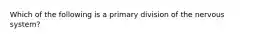 Which of the following is a primary division of the nervous system?