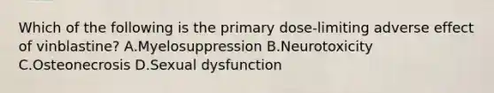 Which of the following is the primary dose-limiting adverse effect of vinblastine? A.Myelosuppression B.Neurotoxicity C.Osteonecrosis D.Sexual dysfunction