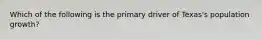 Which of the following is the primary driver of Texas's population growth?