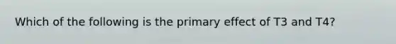 Which of the following is the primary effect of T3 and T4?