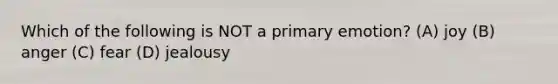 Which of the following is NOT a primary emotion? (A) joy (B) anger (C) fear (D) jealousy