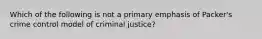 Which of the following is not a primary emphasis of Packer's crime control model of criminal justice?