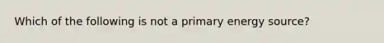 Which of the following is not a primary energy source?