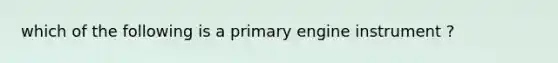 which of the following is a primary engine instrument ?