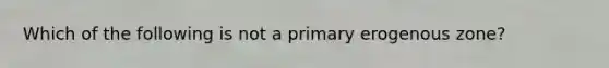 Which of the following is not a primary erogenous zone?