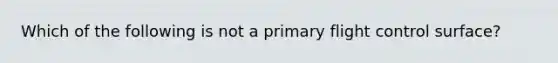 Which of the following is not a primary flight control surface?