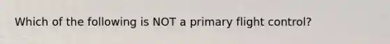 Which of the following is NOT a primary flight control?