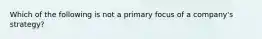 Which of the following is not a primary focus of a company's strategy?