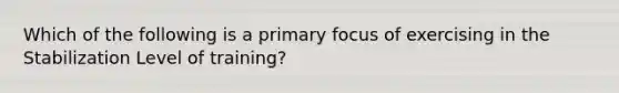 Which of the following is a primary focus of exercising in the Stabilization Level of training?