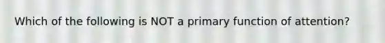 Which of the following is NOT a primary function of attention?