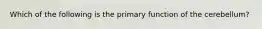 Which of the following is the primary function of the cerebellum?