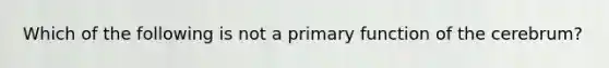 Which of the following is not a primary function of the cerebrum?