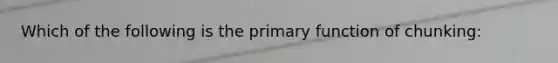 Which of the following is the primary function of chunking: