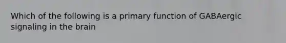 Which of the following is a primary function of GABAergic signaling in the brain