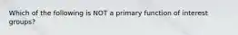 Which of the following is NOT a primary function of interest groups?