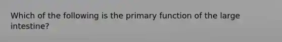 Which of the following is the primary function of the <a href='https://www.questionai.com/knowledge/kGQjby07OK-large-intestine' class='anchor-knowledge'>large intestine</a>?