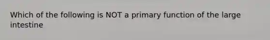 Which of the following is NOT a primary function of the large intestine